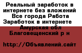 Реальный заработок в интернете без вложений! - Все города Работа » Заработок в интернете   . Амурская обл.,Благовещенский р-н